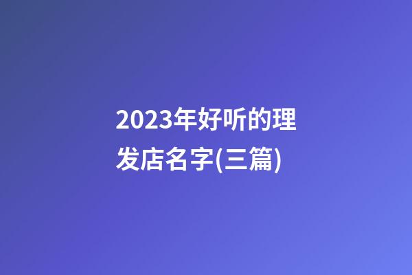 2023年好听的理发店名字(三篇)-第1张-店铺起名-玄机派