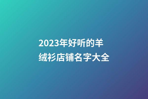 2023年好听的羊绒衫店铺名字大全