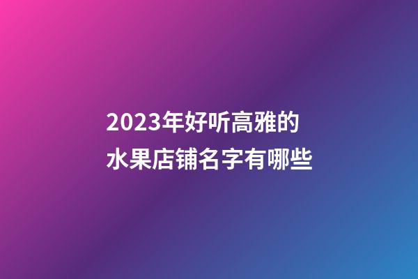 2023年好听高雅的水果店铺名字有哪些