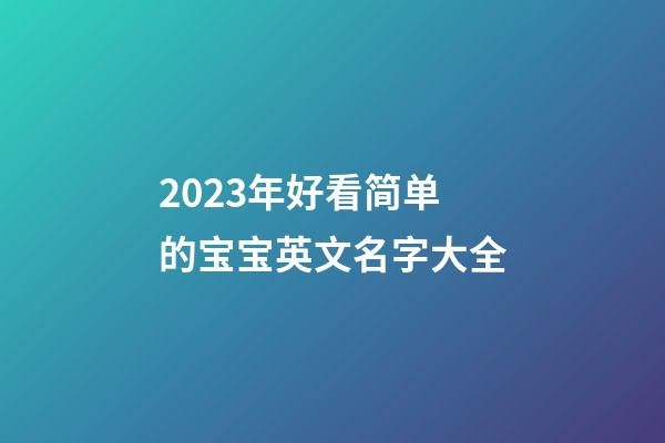 2023年好看简单的宝宝英文名字大全