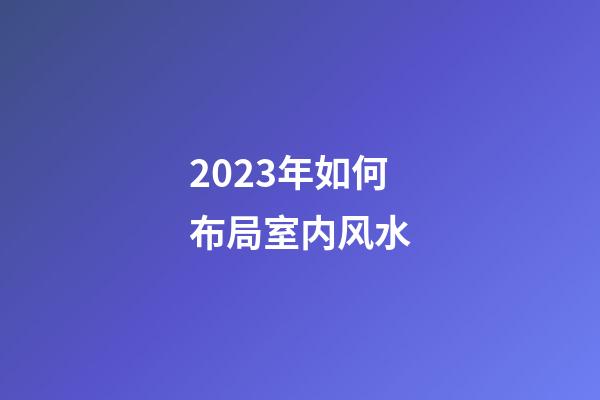 2023年如何布局室内风水