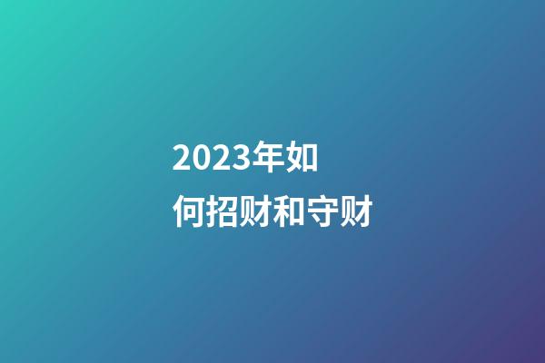 2023年如何招财和守财