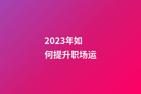 2023年如何提升职场运