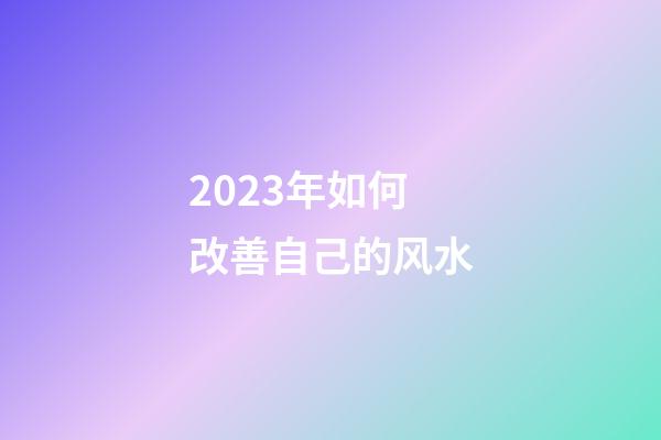 2023年如何改善自己的风水?