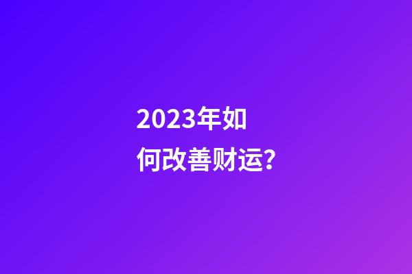 2023年如何改善财运？