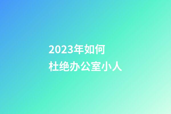 2023年如何杜绝办公室小人