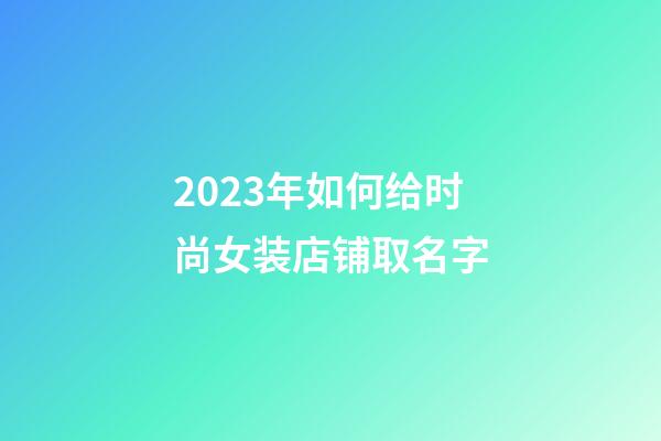 2023年如何给时尚女装店铺取名字