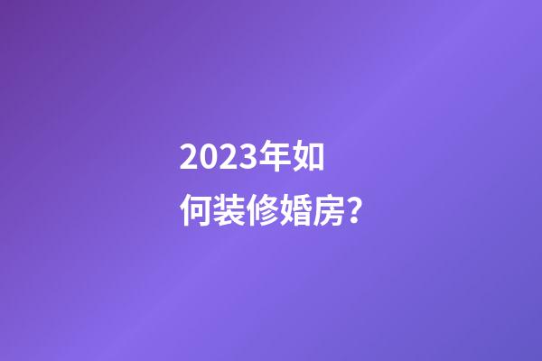 2023年如何装修婚房？