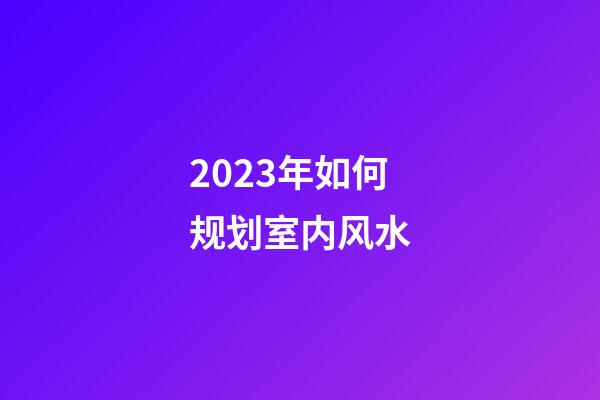 2023年如何规划室内风水