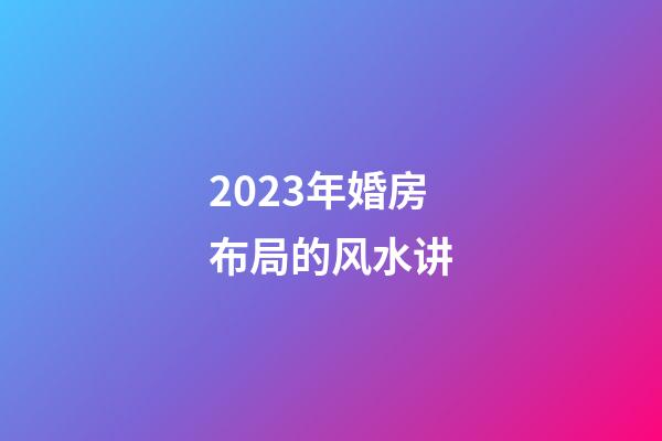 2023年婚房布局的风水讲