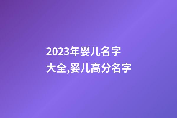 2023年婴儿名字大全,婴儿高分名字
