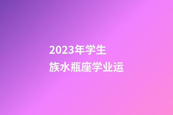 2023年学生族水瓶座学业运-第1张-星座运势-玄机派