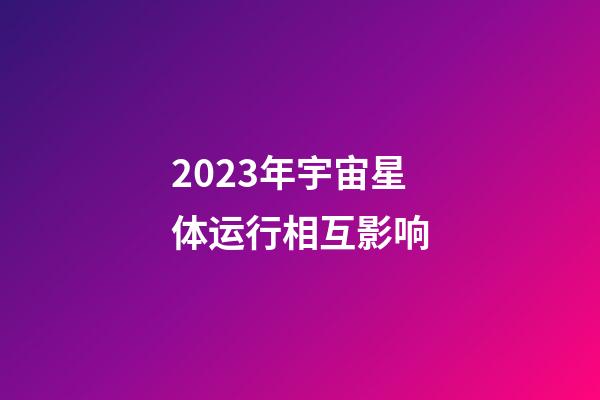 2023年宇宙星体运行相互影响