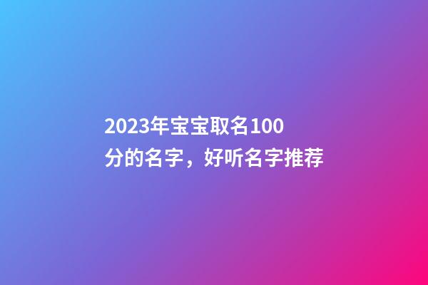 2023年宝宝取名100分的名字，好听名字推荐