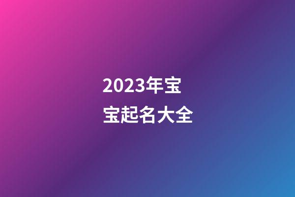 2023年宝宝起名大全