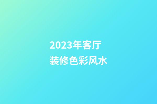 2023年客厅装修色彩风水