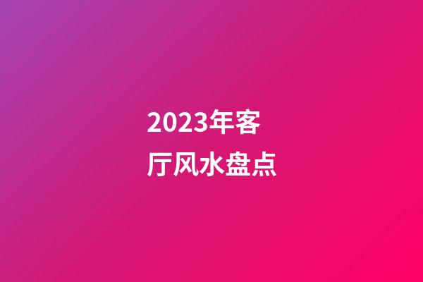 2023年客厅风水盘点