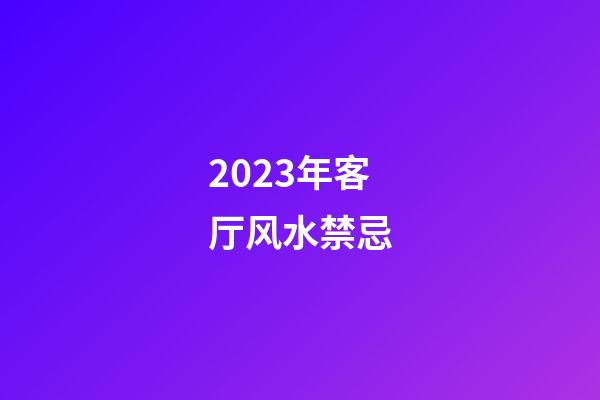 2023年客厅风水禁忌