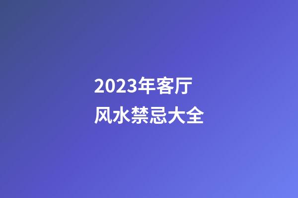2023年客厅风水禁忌大全