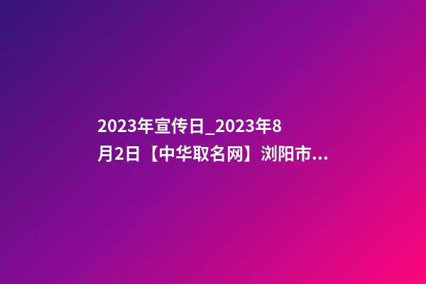 2023年宣传日_2023年8月2日【中华取名网】浏阳市XXX叉车公司签约-第1张-公司起名-玄机派