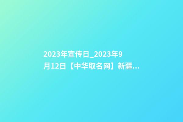 2023年宣传日_2023年9月12日【中华取名网】新疆和田XXX建设工程有限公司签约-第1张-公司起名-玄机派