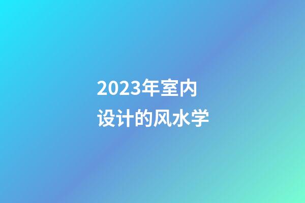 2023年室内设计的风水学