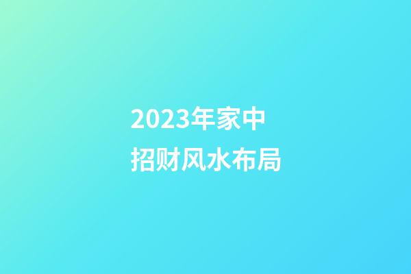 2023年家中招财风水布局