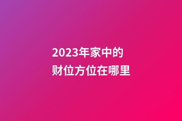 2023年家中的财位方位在哪里