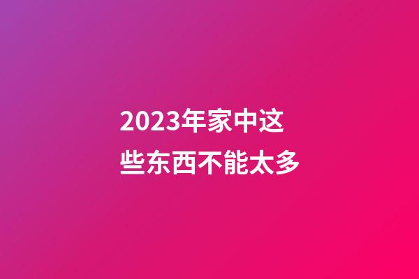 2023年家中这些东西不能太多