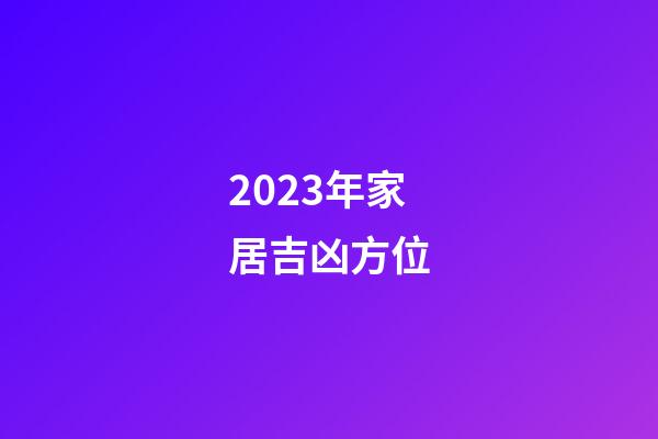 2023年家居吉凶方位