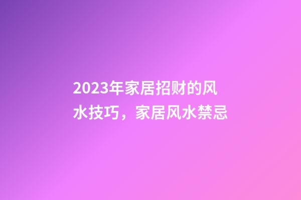 2023年家居招财的风水技巧，家居风水禁忌