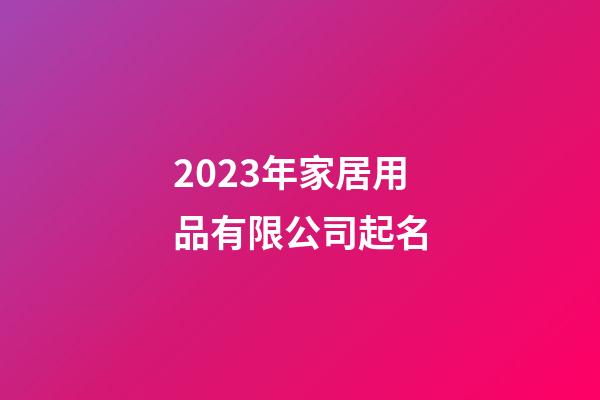 2023年家居用品有限公司起名-第1张-公司起名-玄机派