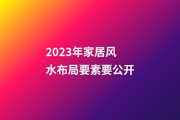 2023年家居风水布局要素要公开