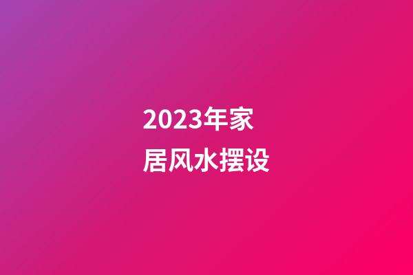 2023年家居风水摆设