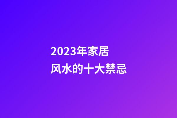 2023年家居风水的十大禁忌