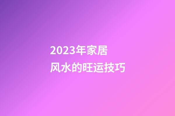 2023年家居风水的旺运技巧