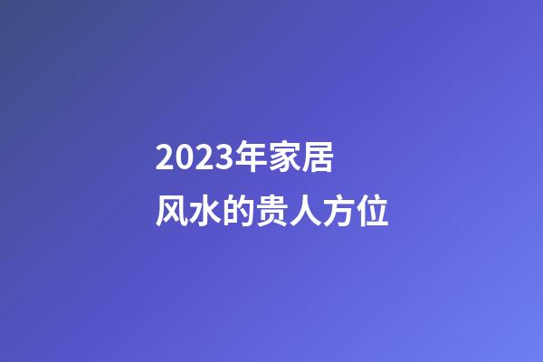 2023年家居风水的贵人方位