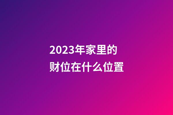2023年家里的财位在什么位置
