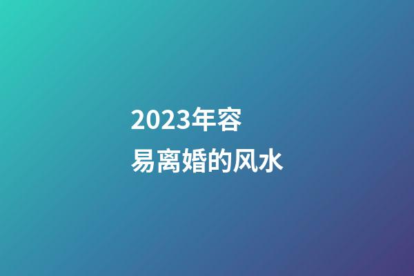 2023年容易离婚的风水