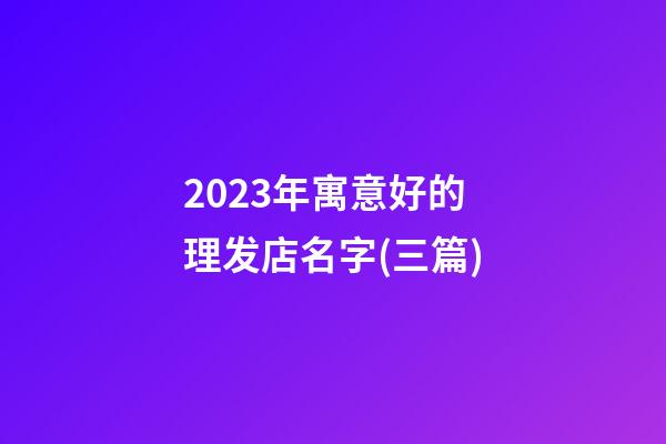2023年寓意好的理发店名字(三篇)-第1张-店铺起名-玄机派
