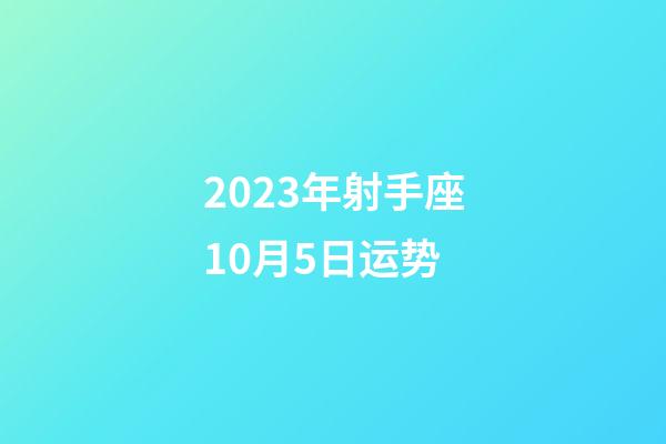 2023年射手座10月5日运势-第1张-星座运势-玄机派