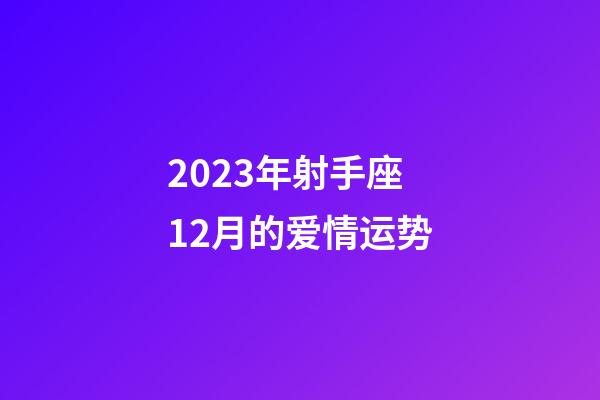 2023年射手座12月的爱情运势-第1张-星座运势-玄机派