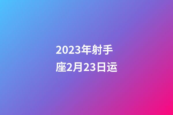 2023年射手座2月23日运-第1张-星座运势-玄机派