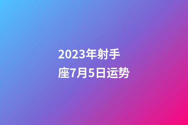 2023年射手座7月5日运势-第1张-星座运势-玄机派