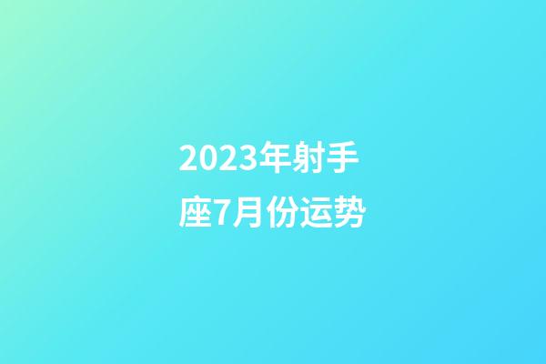 2023年射手座7月份运势-第1张-星座运势-玄机派
