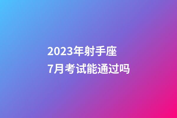 2023年射手座7月考试能通过吗-第1张-星座运势-玄机派