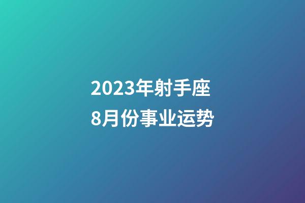 2023年射手座8月份事业运势-第1张-星座运势-玄机派