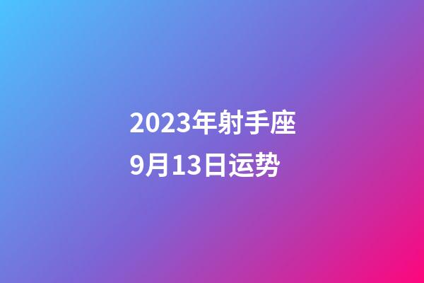 2023年射手座9月13日运势-第1张-星座运势-玄机派