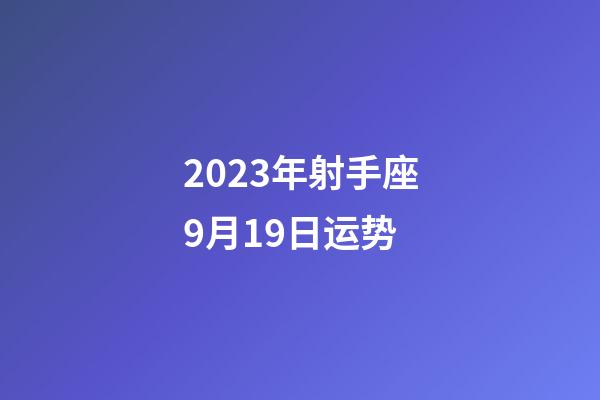 2023年射手座9月19日运势-第1张-星座运势-玄机派