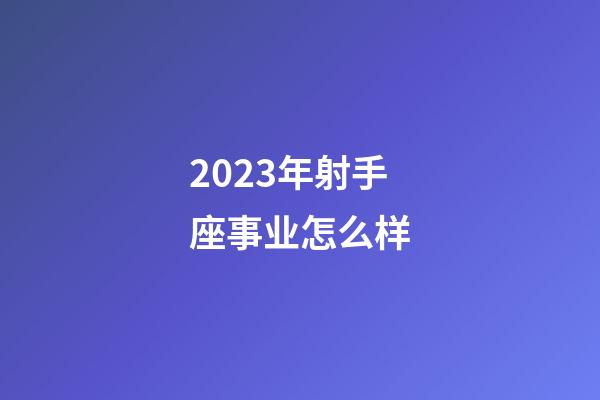 2023年射手座事业怎么样-第1张-星座运势-玄机派